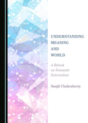 Understanding Meaning and World: A Relook on Semantic Externalism - Chakraborty, Sanjit