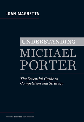 Understanding Michael Porter: The Essential Guide to Competition and Strategy - Magretta, Joan