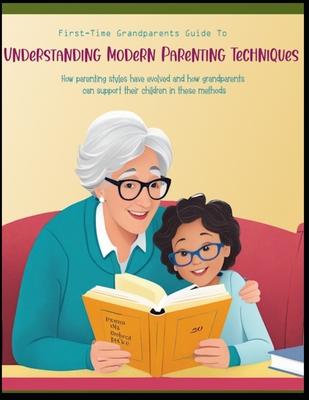 Understanding Modern Parenting Techniques: How Parenting Styles have Evolved and How Grandparents can Support Their Children In these Methods - West, Sue