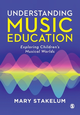 Understanding Music Education: Exploring Childrens Musical Worlds - Stakelum, Mary