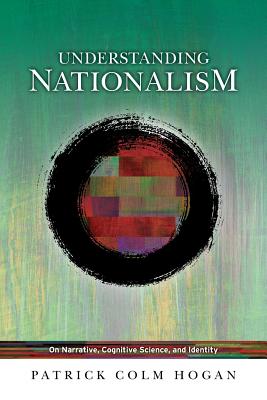 Understanding Nationalism: On Narrative, Cognitive Science, and Identity - Hogan, Patrick Colm