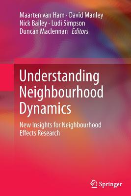 Understanding Neighbourhood Dynamics: New Insights for Neighbourhood Effects Research - van Ham, Maarten (Editor), and Manley, David (Editor), and Bailey, Nick (Editor)