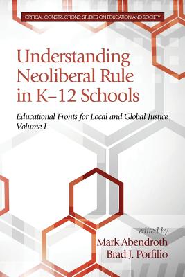 Understanding Neoliberal Rule in K-12 Schools: Educational Fronts for Local and Global Justice - Abendroth, Mark (Editor), and Porfilio, Brad J (Editor)