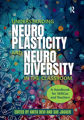 Understanding Neuroplasticity and Neurodiversity in the Classroom: A Handbook for SENCos and Teachers - Devi, Anita (Editor), and Jagger, Sue (Editor)
