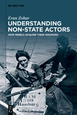 Understanding Non-State Actors: How Rebels Acquire Their Weapons - Zohar, Eran