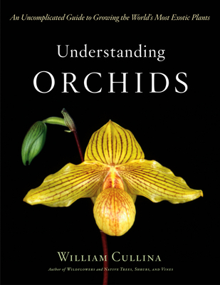 Understanding Orchids: An Uncomplicated Guide to Growing the World's Most Exotic Plants - Cullina, William