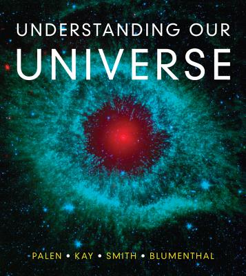 Understanding Our Universe - Palen, Stacy, and Kay, Laura, and Smith, Bradford