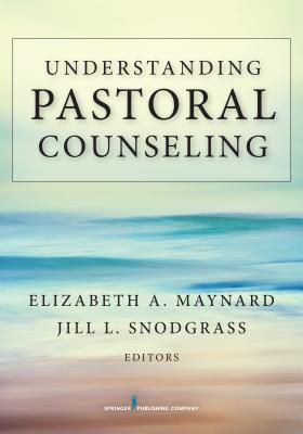 Understanding Pastoral Counseling - Maynard, Elizabeth A, PhD (Editor), and Snodgrass, Jill L, PhD (Editor)