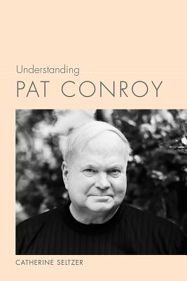 Understanding Pat Conroy - Seltzer, Catherine