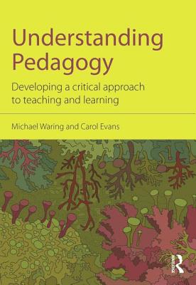 Understanding Pedagogy: Developing a critical approach to teaching and learning - Waring, Michael, and Evans, Carol