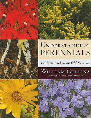 Understanding Perennials: A New Look at an Old Favorite - Cullina, William