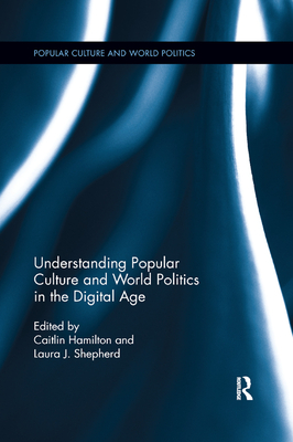 Understanding Popular Culture and World Politics in the Digital Age - Shepherd, Laura J. (Editor), and Hamilton, Caitlin (Editor)