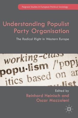Understanding Populist Party Organisation: The Radical Right in Western Europe - Heinisch, Reinhard (Editor), and Mazzoleni, Oscar (Editor)
