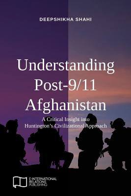 Understanding Post-9/11 Afghanistan: A Critical Insight into Huntington's Civilizational Approach - Shahi, Deepshikha