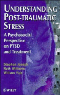 Understanding Post-Traumatic Stress: A Psychosocial Perspective on Ptsd and Treatment - Joseph, Stephen, Ph.D., and Williams, Ruth, and Yule, William