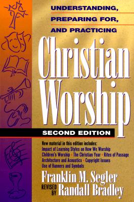 Understanding, Preparing For, and Practicing Christian Worship - Segler, Franklin M, and Brandley, C Randall