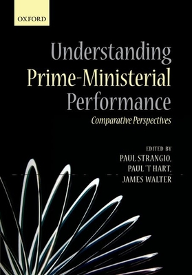 Understanding Prime-Ministerial Performance: Comparative Perspectives - Strangio, Paul (Editor), and 't Hart, Paul (Editor), and Walter, James (Editor)