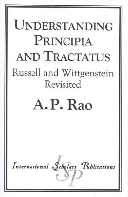 Understanding Principia and Tractatus: Russell and Wittgenstein Revisited - Rao, A P