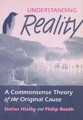 Understanding Reality: A Commonsense Theory of the Original Cause - Hlatky, Stefan, and Booth, Philip