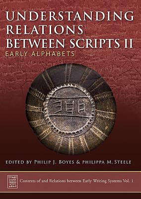 Understanding Relations Between Scripts II: Early Alphabets - Steele, Philippa M, Dr. (Editor), and Boyes, Philip J (Editor)
