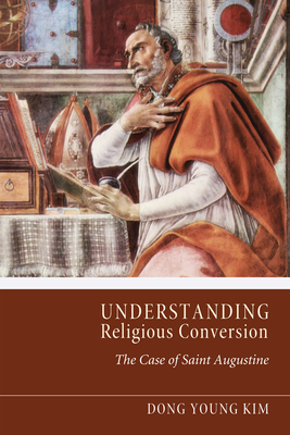 Understanding Religious Conversion: The Case of St. Augustine - Kim, Dong Young, and Berthrong, John (Foreword by)