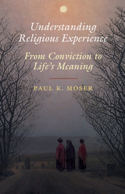 Understanding Religious Experience: From Conviction to Life's Meaning - Moser, Paul K.