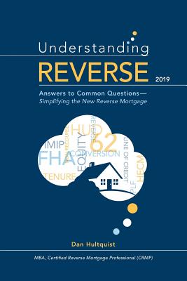 Understanding Reverse - 2019: Answers to Common Questions - Simplifying the New Reverse Mortgage - Hultquist, Dan