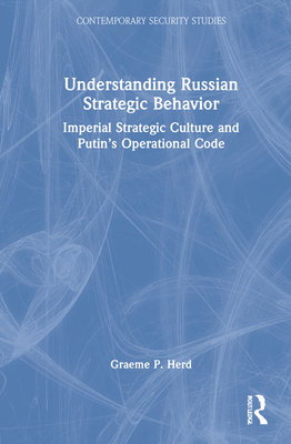 Understanding Russian Strategic Behavior: Imperial Strategic Culture and Putin's Operational Code - Herd, Graeme P