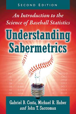 Understanding Sabermetrics: An Introduction to the Science of Baseball Statistics, 2D Ed. - Costa, Gabriel B, and Huber, Michael R, and Saccoman, John T
