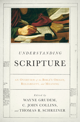 Understanding Scripture: An Overview of the Bible's Origin, Reliability, and Meaning - Grudem, Wayne (Editor), and Collins, C John (Editor), and Schreiner, Thomas R, Dr., PH.D. (Editor)