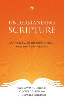 Understanding Scripture: An Overview Of The Bible'S Origin, Reliability And Meaning - Schreiner, Wayne Grudem, C John Collins and Thomas R, and Schreiner, Thomas R (Editor)