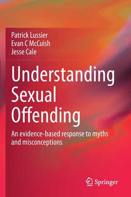 Understanding Sexual Offending: An evidence-based response to myths and misconceptions - Lussier, Patrick, and McCuish, Evan C, and Cale, Jesse