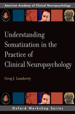 Understanding Somatization in the Practice of Clinical Neuropsychology - Lamberty, Greg J