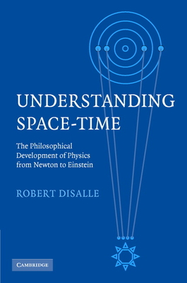 Understanding Space-Time: The Philosophical Development of Physics from Newton to Einstein - Disalle, Robert