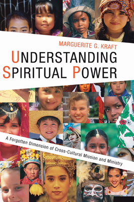 Understanding Spiritual Power: A Forgotten Dimension of Cross-Cultural Mission and Ministry - Kraft, Marguerite G