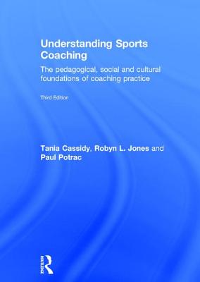 Understanding Sports Coaching: The Pedagogical, Social and Cultural Foundations of Coaching Practice - Cassidy, Tania, and Potrac, Paul, and Jones, Robyn L.