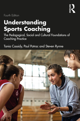 Understanding Sports Coaching: The Pedagogical, Social and Cultural Foundations of Coaching Practice - Cassidy, Tania, and Potrac, Paul, and Rynne, Steven
