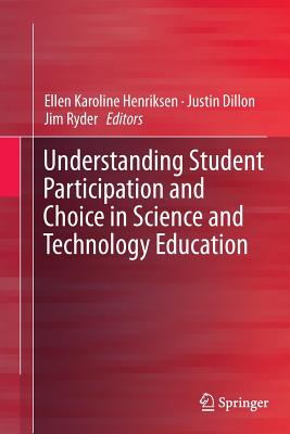 Understanding Student Participation and Choice in Science and Technology Education - Henriksen, Ellen Karoline (Editor), and Dillon, Justin (Editor), and Ryder, Jim (Editor)