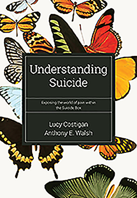Understanding Suicide: Exposing the World of Pain Within the Suicide Box - Costigan, Lucy, and Walsh, Anthony E.