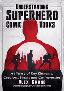 Understanding Superhero Comic Books: A History of Key Elements, Creators, Events and Controversies