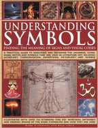 Understanding Symbols: Finding the Meaning of Signs and Visual Codes: A Practical Guide to Decoding the Universal Icons, Signs, Motifs and Symbols That Are Used in Literature, Art, Religion, Astrology, Communication, Advertising, Mythology and Science