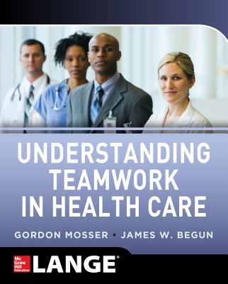 Understanding Teamwork in Health Care - Mosser, Gordon, and Begun, James W