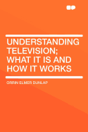 Understanding Television; What It Is and How It Works