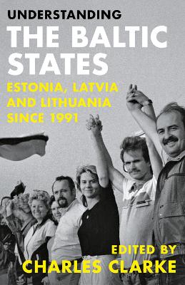 Understanding the Baltic States: Estonia, Latvia and Lithuania since 1991 - Clarke, Charles (Editor)