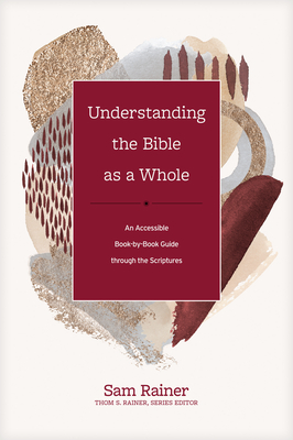 Understanding the Bible as a Whole: An Accessible Book-By-Book Guide Through the Scriptures - Rainer, Sam, and Rainer, Thom S (Editor)