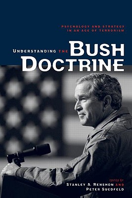 Understanding the Bush Doctrine: Psychology and Strategy in an Age of Terrorism - Renshon, Stanley A (Editor), and Suedfeld, Peter (Editor)