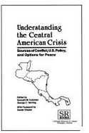 Understanding the Central American Crisis: Sources of Conflict, U.S. Policy, and Options for Peace (Latin American Silhouettes)