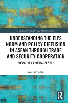 Understanding the EU's Norm and Policy Diffusion in ASEAN through Trade and Security Cooperation: Normative or Normal Power? - Chen, Xuechen