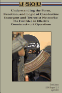 Understanding the Form, Function, and Logic of Clandestine Insurgent and Terrorist Networks: The First Step in Effective Counternetwork Operations