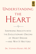 Understanding the Heart: Surprising Insights Into the Evolutionary Origins of Heart Disease-And Why It Matters
